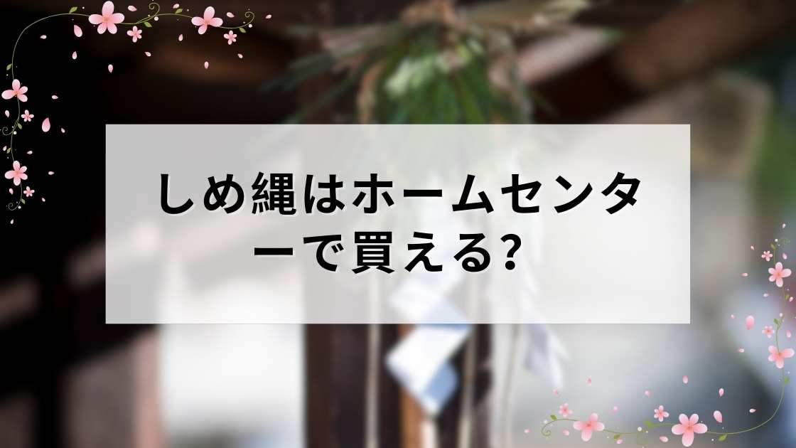 しめ縄はホームセンターで買える？種類・価格・選び方を2026年版で解説