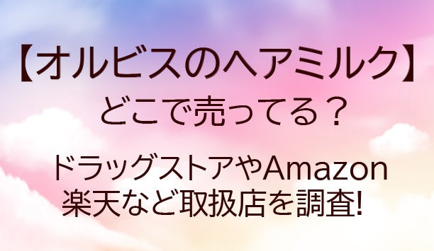 オルビスのヘアミルクはどこに売ってる?ドラッグストア・ドンキやマツキヨなど取扱店を調査