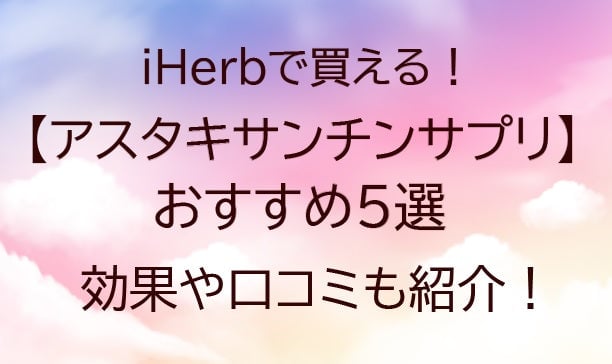iHerb(アイハーブ)のアスタキサンチンサプリおすすめ5選！効果や口コミ(評判)も紹介！