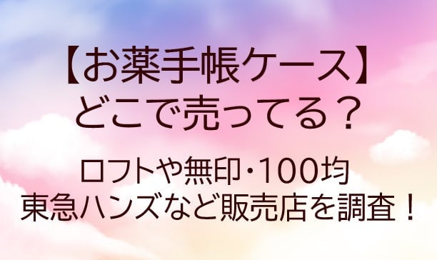 お薬手帳ケースどこに売ってる？ロフトや無印・100均や東急ハンズなど販売店を調査！