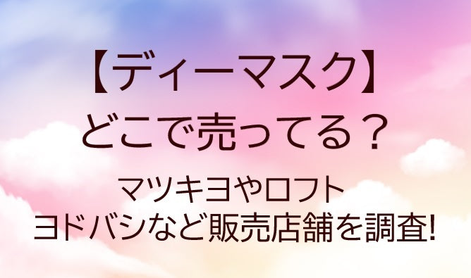 ディーマスクはどこに売ってる?マツキヨやロフト・ヨドバシなど販売店舗を調査!