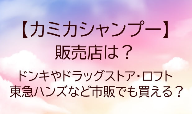 カミカシャンプーの販売店は？ドンキやドラッグストアで市販購入できる？【2026年最新】
