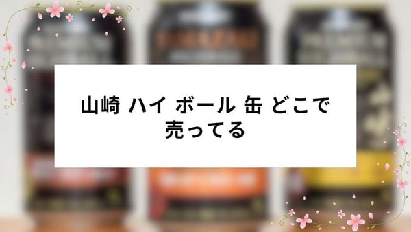 山崎 ハイ ボール 缶 どこで 売ってる|近隣店舗とオンライン購入ガイド