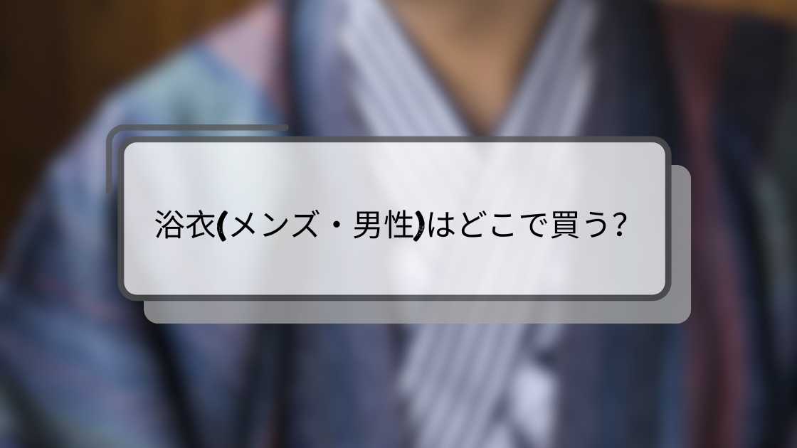 浴衣(メンズ・男性)はどこで買う?