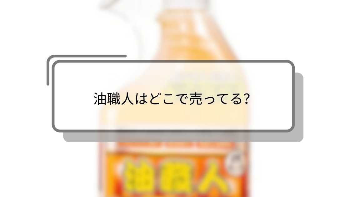 油職人はどこで売ってる?ホームセンター(コーナン等)やマツキヨ・東急ハンズ等売ってる場所は?