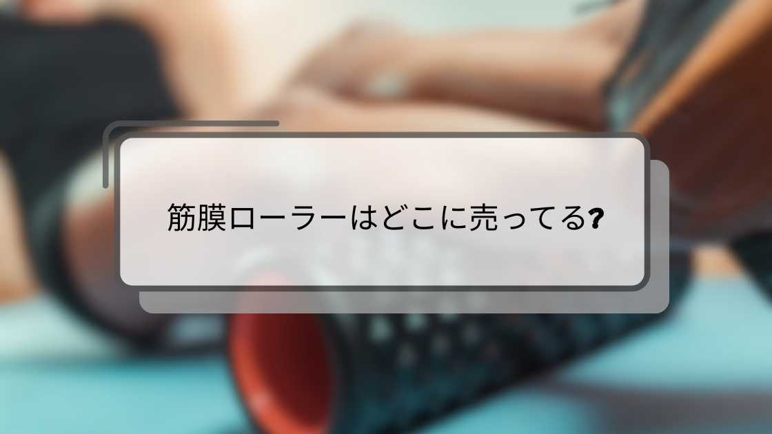 筋膜ローラーはどこに売ってる?