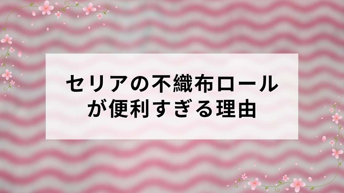 セリアの不織布ロールが便利すぎる理由｜掃除・キッチン・DIY活用まとめ【2026年版】