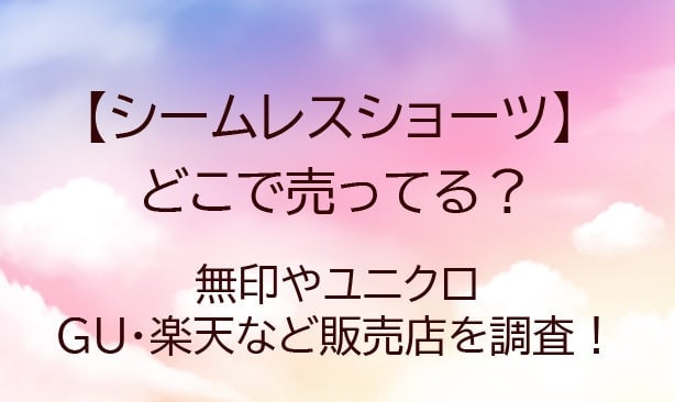 シームレスショーツはどこで売ってる？しまむらや無印・ユニクロ・GUなど販売店を調査！