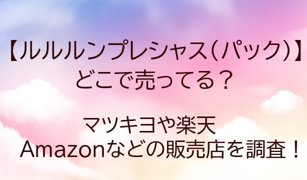 ルルルンプレシャス(パック・マスク)はどこで売ってる？マツキヨで買える？販売店・通販まとめ【2026年最新】