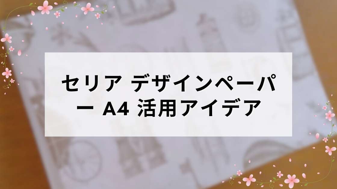セリア デザインペーパー A4 活用アイデアとおすすめデザインまとめ
