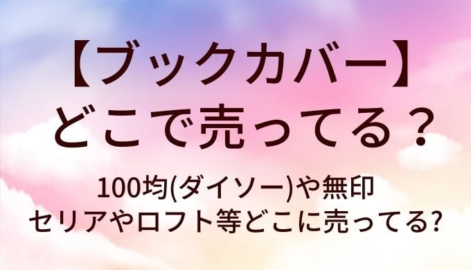 ブックカバーはどこで売ってる?100均(ダイソー)や無印・セリアやロフト等どこに売ってる?