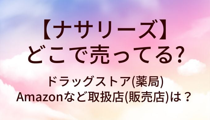 ナサリーズはどこで売ってる？調剤薬局の取扱い状況と購入先まとめ【2026年現在】