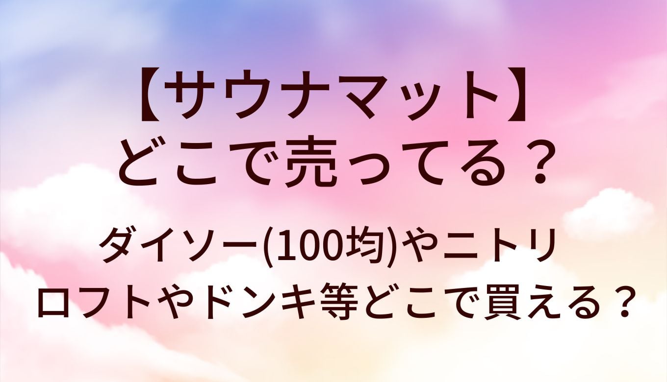 サウナマットはどこで売ってる？ダイソー(100均)・ニトリ・ロフト・ドンキ最新販売状況