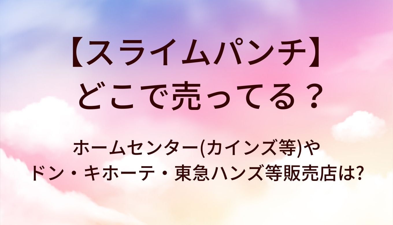 スライムパンチはどこで売ってる? ホームセンター(カインズ等)やドン・キホーテ・東急ハンズ等販売店は?