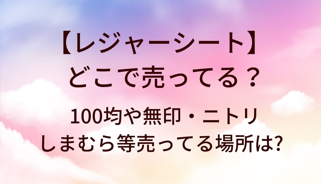 レジャーシートはどこに売ってる？100均・無印・ニトリ・しまむらの販売状況【2026年最新】
