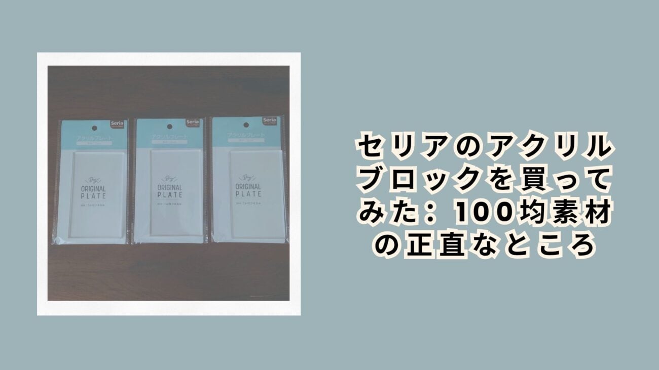 セリアのアクリルブロックを買ってみた：100均素材の正直なところ