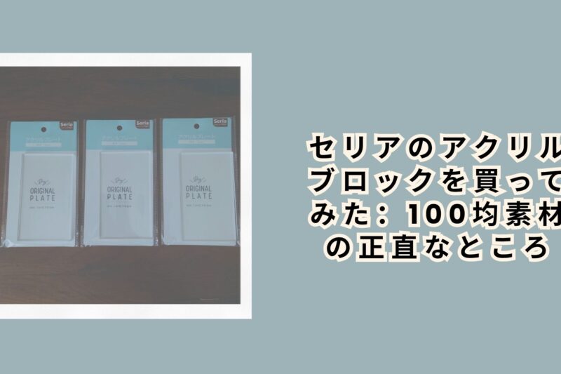 セリアのアクリルブロックを買ってみた：100均素材の正直なところ