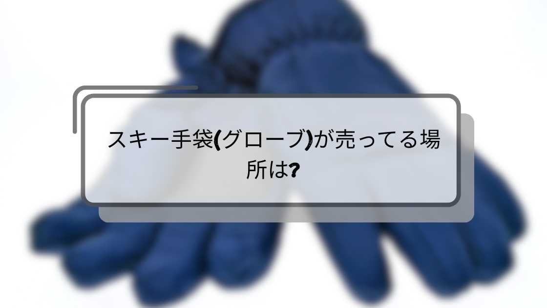 スキー手袋(グローブ)が売ってる場所は?