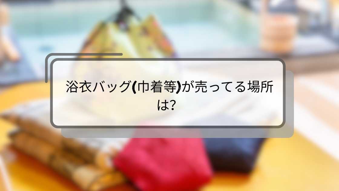 浴衣バッグ(巾着等)が売ってる場所は?