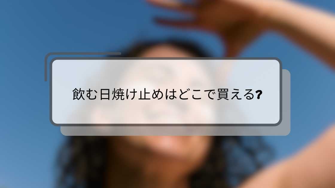 飲む日焼け止めはどこで買える?