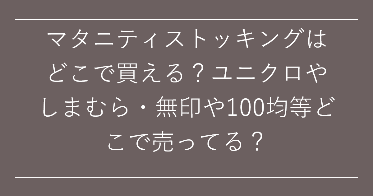 マタニティストッキングはどこで買える？ユニクロやしまむら・無印や100均等どこで売ってる？