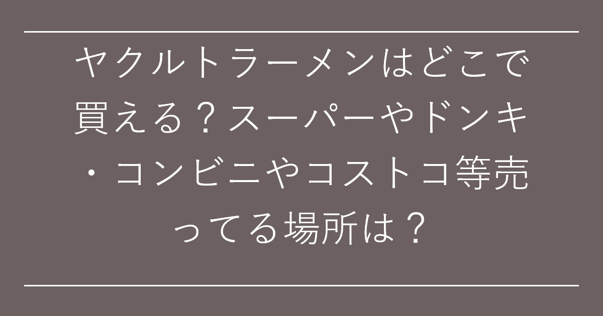 ヤクルトラーメンはどこで買える？スーパーやドンキ・コンビニやコストコ等売ってる場所は？