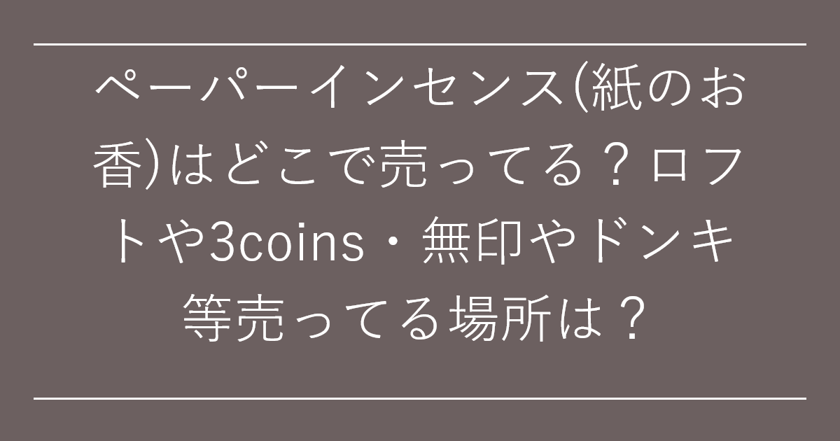 ペーパーインセンス(紙のお香)はどこで売ってる？ロフトや3coins・無印やドンキ等売ってる場所は？
