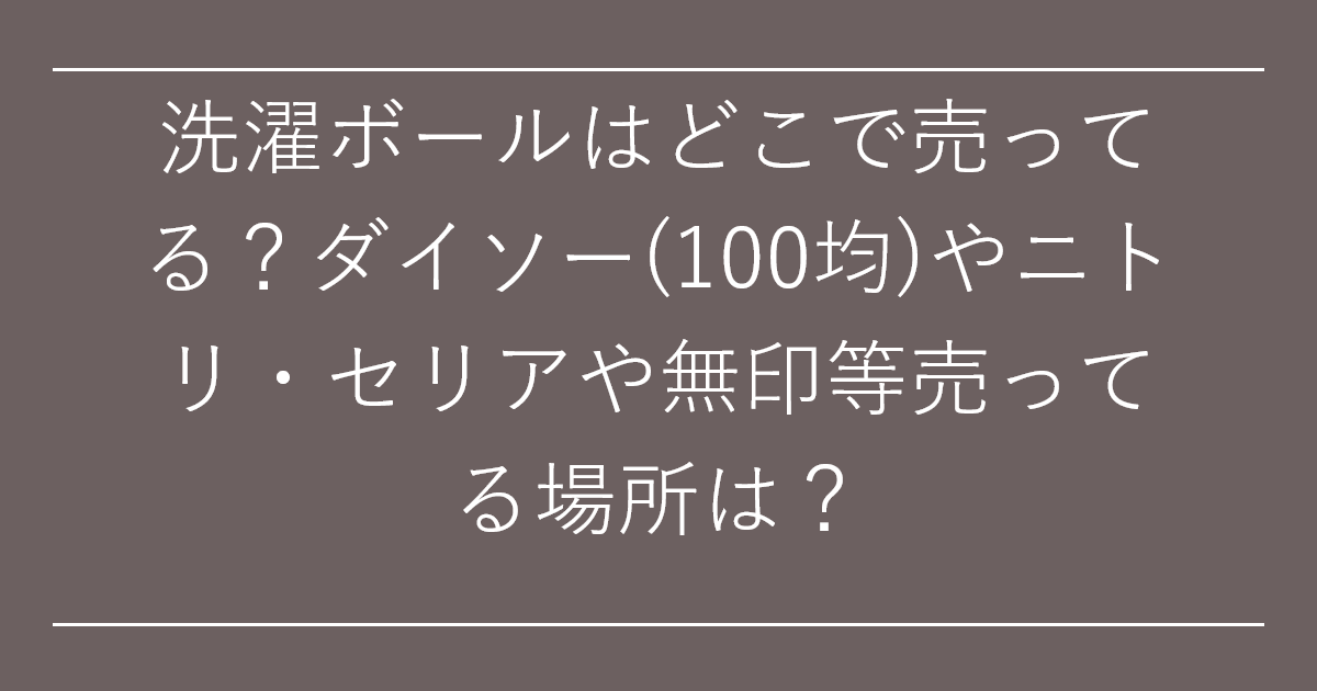洗濯ボールはどこで売ってる？ダイソー(100均)やニトリ・セリアや無印等売ってる場所は？