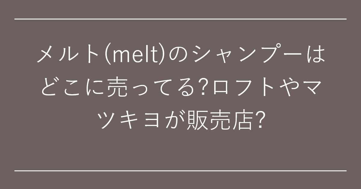 メルト(melt)のシャンプーはどこに売ってる