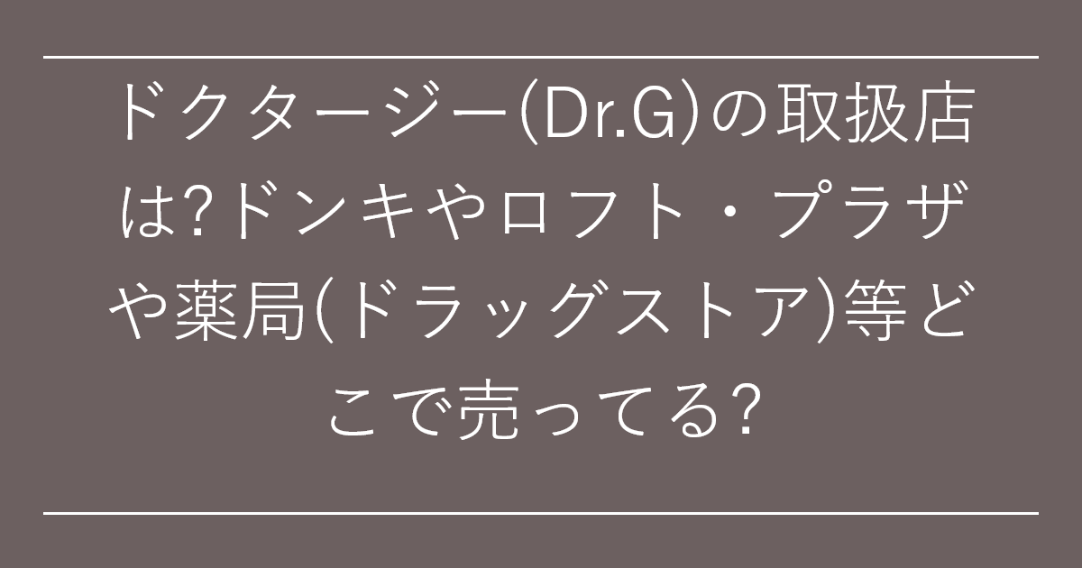 ドクタージー(Dr.G)の取扱店は?ドンキやロフト・プラザや薬局(ドラッグストア)等どこで売ってる?