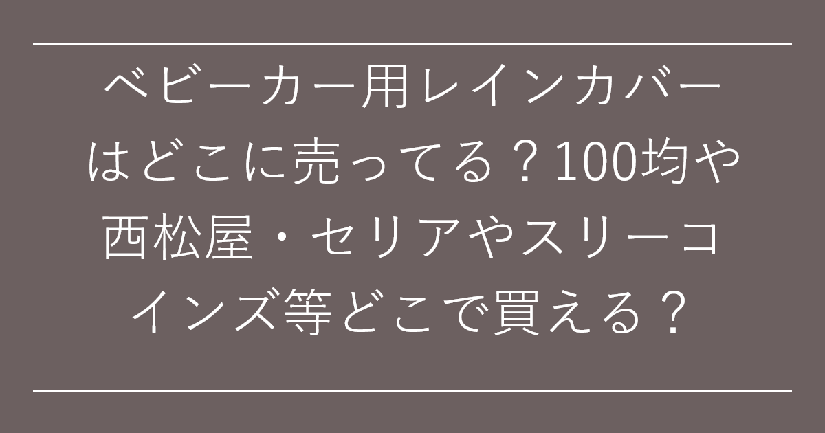 ベビーカー用レインカバーはどこに売ってる？100均や西松屋・セリアやスリーコインズ等どこで買える？