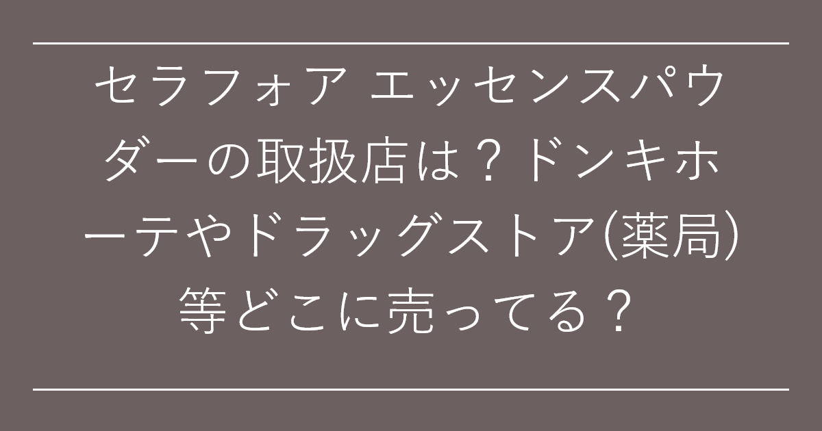セラフォア エッセンスパウダーの取扱店は？ドンキホーテやドラッグストア(薬局)等どこに売ってる？