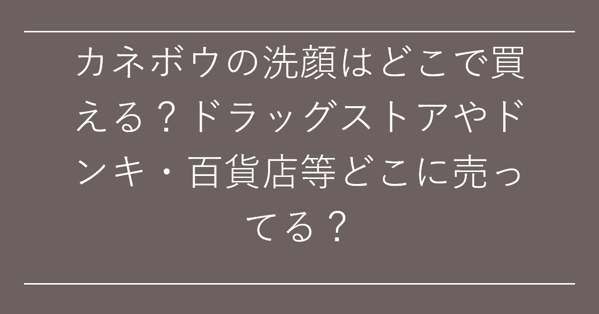カネボウの洗顔はどこで買える？ドラッグストアやドンキ・百貨店等どこに売ってる？