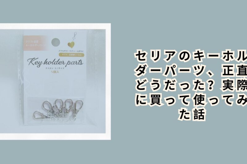 セリアのキーホルダーパーツ、正直どうだった？実際に買って使ってみた話
