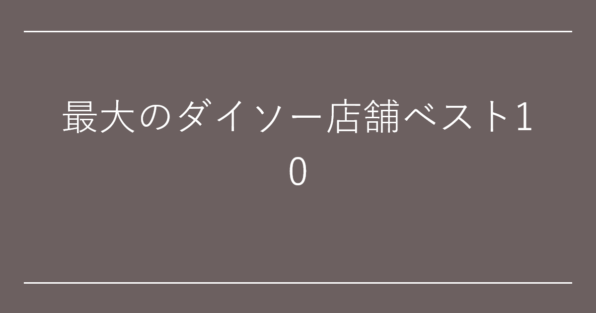 最大のダイソー店舗ベスト10
