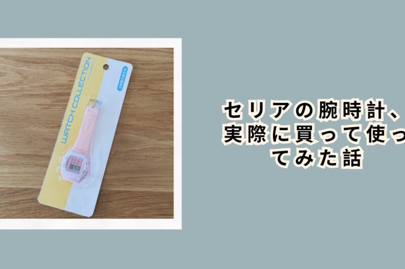 セリアの腕時計、実際に買って使ってみた話